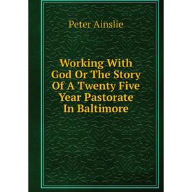 

Книга Working With God Or The Story Of A Twenty Five Year Pastorate In Baltimore