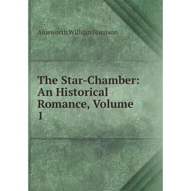 

Книга The Star-Chamber: An Historical Romance, Volume 1