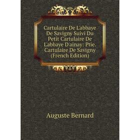 

Книга Cartulaire De L'abbaye De Savigny Suivi Du Petit Cartulaire De L'abbaye D'ainay: Ptie. Cartulaire De Savigny (French Edition)