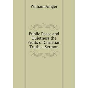 

Книга Public Peace and Quietness the Fruits of Christian Truth, a Sermon