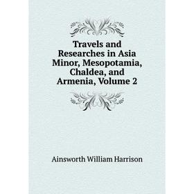 

Книга Travels and Researches in Asia Minor, Mesopotamia, Chaldea, and Armenia, Volume 2