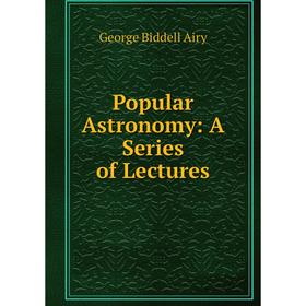 

Книга Popular Astronomy: A Series of Lectures