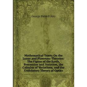 

Книга Mathematical Tracts On the Lunar and Planetary Theories: The Figure of the Earth, Precession and Nutation, the Calculus of Variations, and the U