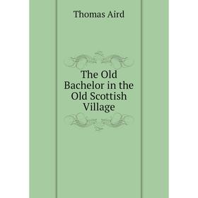 

Книга The Old Bachelor in the Old Scottish Village