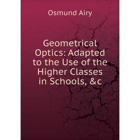 

Книга Geometrical Optics: Adapted to the Use of the Higher Classes in Schools, &c
