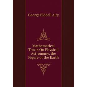 

Книга Mathematical Tracts On Physical Astronomy, the Figure of the Earth