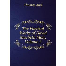 

Книга The Poetical Works of David Macbeth Moir, Volume 2