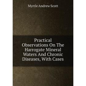 

Книга Practical Observations On The Harrogate Mineral Waters And Chronic Diseases, With Cases