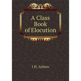 

Книга A Class Book of Elocution