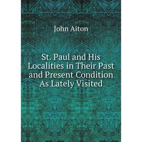 

Книга St. Paul and His Localities in Their Past and Present Condition As Lately Visited