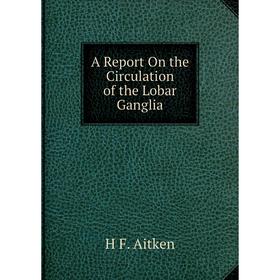 

Книга A Report On the Circulation of the Lobar Ganglia