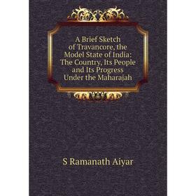

Книга A Brief Sketch of Travancore, the Model State of India: The Country, Its People and Its Progress Under the Maharajah