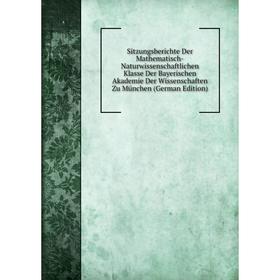 

Книга Sitzungsberichte Der Mathematisch-Naturwissenschaftlichen Klasse Der Bayerischen Akademie Der Wissenschaften Zu München (German Edition)