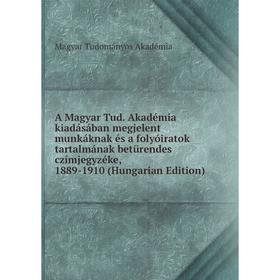 

Книга A Magyar Tud. Akadémia kiadásában megjelent munkáknak és a folyóiratok tartalmának betürendes czímjegyzéke, 1889-1910 (Hungarian Edition)