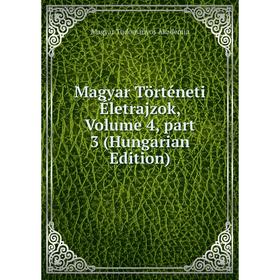 

Книга Magyar Történeti Életrajzok, Volume 4, part 3 (Hungarian Edition)