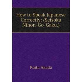 

Книга How to Speak Japanese Correctly: (Seisoku Nihon-Go-Gaku.)