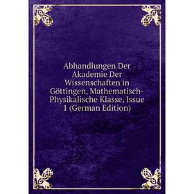 

Книга Abhandlungen Der Akademie Der Wissenschaften in Göttingen, Mathematisch-Physikalische Klasse, Issue 1 (German Edition)