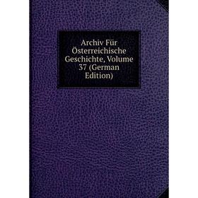 

Книга Archiv Für Österreichische Geschichte, Volume 37 (German Edition)