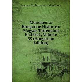 

Книга Monumenta Hungariae Historica: Magyar történelmi emlékek, Volume 38 (Hungarian Edition)