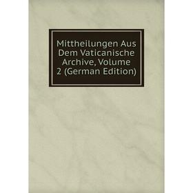 

Книга Mittheilungen Aus Dem Vaticanische Archive, Volume 2