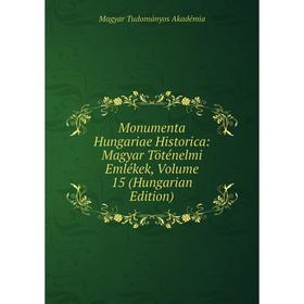 

Книга Monumenta Hungariae Historica: Magyar Töténelmi Emlékek, Volume 15 (Hungarian Edition)