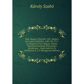 

Книга Régi Magyar Könyvtár: Köt. Magyar Szerzoktol Külföldön 1480-Tól 1711-Ig Megjelent Nem Magyar Nyelvu Nyomtatványoknak Könyvészeti Kézikönyve