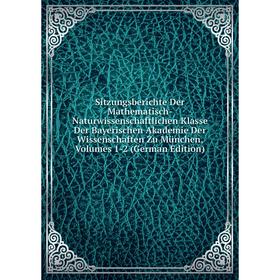 

Книга Sitzungsberichte Der Mathematisch-Naturwissenschaftlichen Klasse Der Bayerischen Akademie Der Wissenschaften Zu München, Volumes 1-2 (German Edi