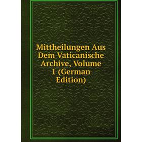 

Книга Mittheilungen Aus Dem Vaticanische Archive, Volume 1