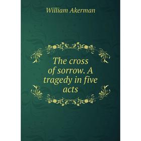 

Книга The cross of sorrow. A tragedy in five acts
