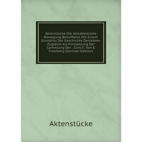 

Книга Aktenstücke Die Altkatholische Bewegung Betreffend, Mit Einem Grundriss Der Geschichte Derselben