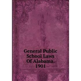 

Книга General Public School Laws Of Alabama. 1901