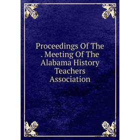 

Книга Proceedings Of The. Meeting Of The Alabama History Teachers Association