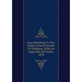 

Книга Laws Relating To The Public School System Of Alabama, With An Appendix Of Forms 1878