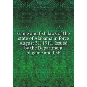 

Книга Game and fish laws of the state of Alabama in force August 31, 1911. Issued by the Department of game and fish