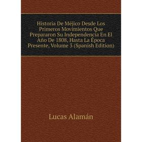 

Книга Historia De Méjico Desde Los Primeros Movimientos Que Prepararon Su Independencia En El Año De 1808, Hasta La Época Presente