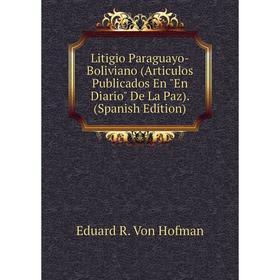 

Книга Litigio Paraguayo-Boliviano (Articulos Publicados En En Diario De La Paz)