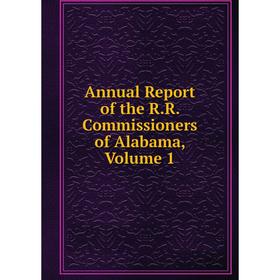 

Книга Annual Report of the R.R. Commissioners of Alabama, Volume 1