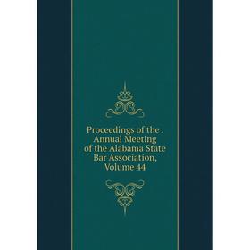 

Книга Proceedings of the. Annual Meeting of the Alabama State Bar Association, Volume 44