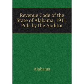 

Книга Revenue Code of the State of Alabama, 1911. Pub. by the Auditor