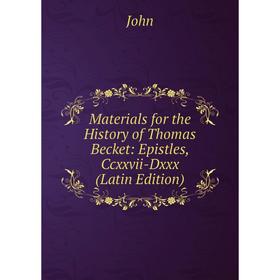 

Книга Materials for the History of Thomas Becket: Epistles, Ccxxvii-Dxxx