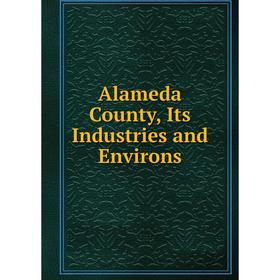 

Книга Alameda County, Its Industries and Environs