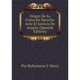 

Книга Origen De La Firma De Derecho Ante El Justicia De Aragón