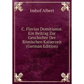 

Книга C. Flavius Domitianus. Ein Beitrag Zur Geschichte Der Römischen Kaiserzeit (German Edition)