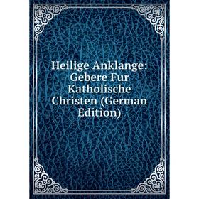 

Книга Heilige Anklange: Gebere Fur Katholische Christen (German Edition)