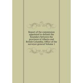 

Книга Report of the commission appointed to delimit the boundary between the provinces of Alberta and British Columbia