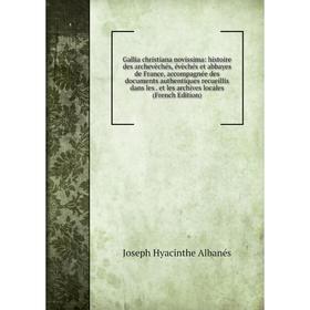 

Книга Gallia christiana novissima: histoire des archevèchés, évèchés et abbayes de France, accompagnée des documents authentiques recueillis dans les