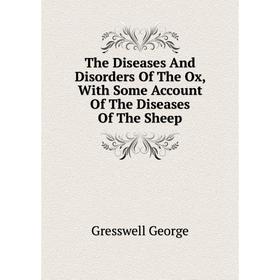 

Книга The Diseases And Disorders Of The Ox, With Some Account Of The Diseases Of The Sheep