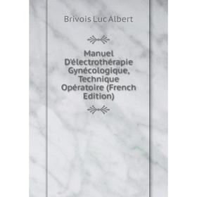 

Книга Manuel D'électrothérapie Gynécologique, Technique Opératoire