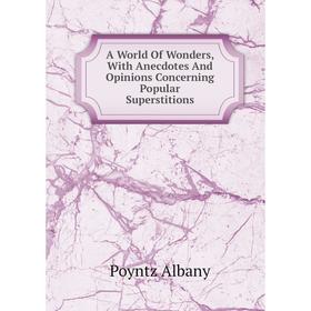 

Книга A World Of Wonders, With Anecdotes And Opinions Concerning Popular Superstitions