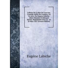 

Книга L'affaire De La Rue De Lourcine, Comédie Mêlée De Couplets, En Un Acte Par Eugene Labiche, Albert Monnier Et Édouard Martin Représentée Pour La